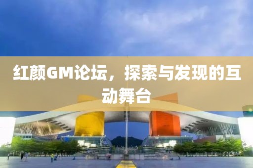 红颜GM论坛，探索与发现的互动舞台
