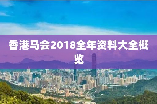 香港马会2018全年资料大全概览