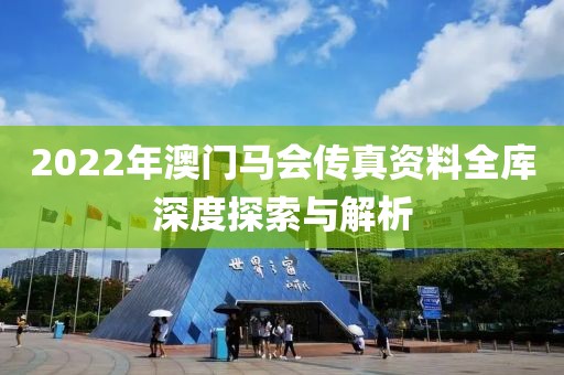 2022年澳门马会传真资料全库深度探索与解析