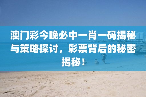 澳门彩今晚必中一肖一码揭秘与策略探讨，彩票背后的秘密揭秘！