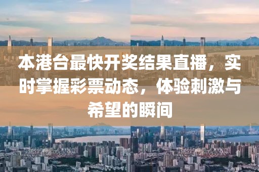 本港台最快开奖结果直播，实时掌握彩票动态，体验刺激与希望的瞬间