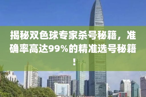 揭秘双色球专家杀号秘籍，准确率高达99%的精准选号秘籍！