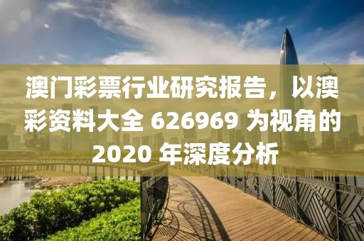澳门彩票行业研究报告，以澳彩资料大全 626969 为视角的 2020 年深度分析