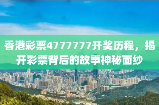 香港彩票4777777开奖历程，揭开彩票背后的故事神秘面纱