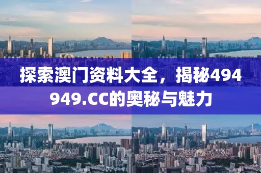 探索澳门资料大全，揭秘494949.CC的奥秘与魅力