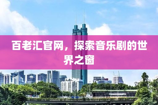 百老汇官网，探索音乐剧的世界之窗