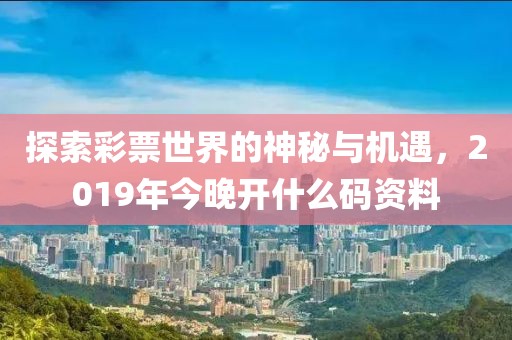 探索彩票世界的神秘与机遇，2019年今晚开什么码资料
