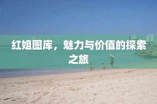 红姐图库，魅力与价值的探索之旅
