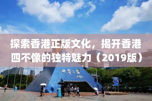 探索香港正版文化，揭开香港四不像的独特魅力（2019版）