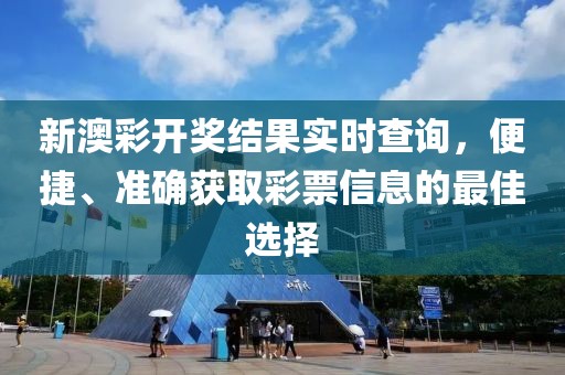 新澳彩开奖结果实时查询，便捷、准确获取彩票信息的最佳选择