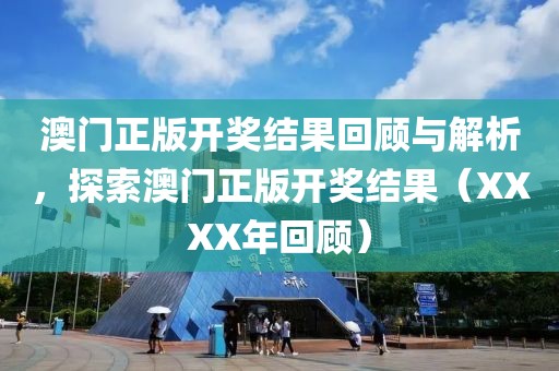 澳门正版开奖结果回顾与解析，探索澳门正版开奖结果（XXXX年回顾）