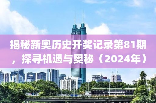 揭秘新奥历史开奖记录第81期，探寻机遇与奥秘（2024年）