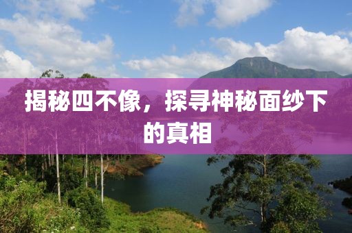 揭秘四不像，探寻神秘面纱下的真相