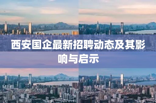 西安国企最新招聘动态及其影响与启示