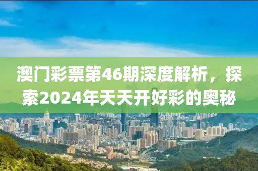 澳门彩票第46期深度解析，探索2024年天天开好彩的奥秘