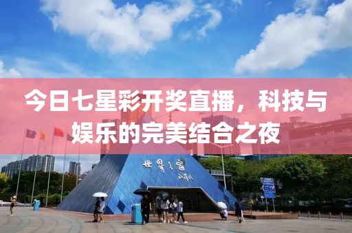 今日七星彩开奖直播，科技与娱乐的完美结合之夜