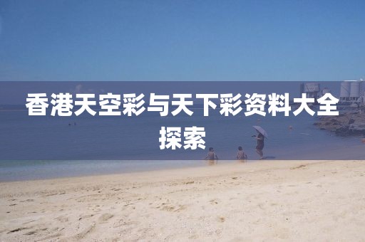 香港天空彩与天下彩资料大全探索