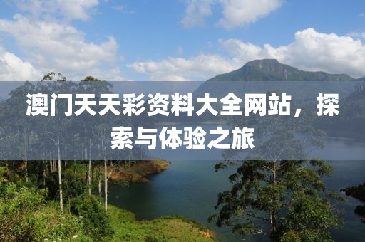 澳门天天彩资料大全网站，探索与体验之旅