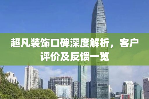 超凡装饰口碑深度解析，客户评价及反馈一览