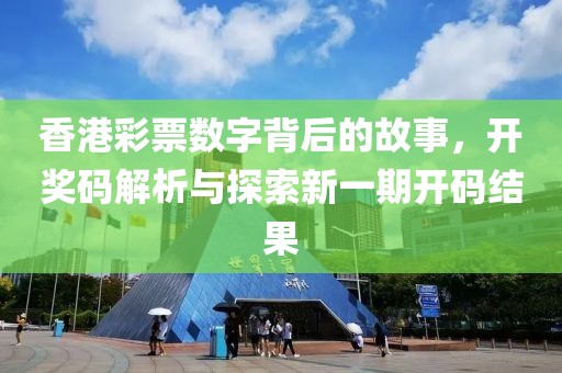 香港彩票数字背后的故事，开奖码解析与探索新一期开码结果