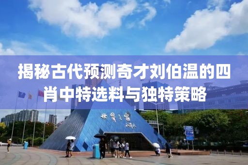 揭秘古代预测奇才刘伯温的四肖中特选料与独特策略