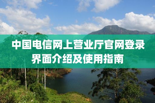 中国电信网上营业厅官网登录界面介绍及使用指南