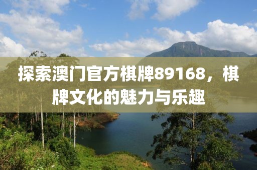 探索澳门官方棋牌89168，棋牌文化的魅力与乐趣