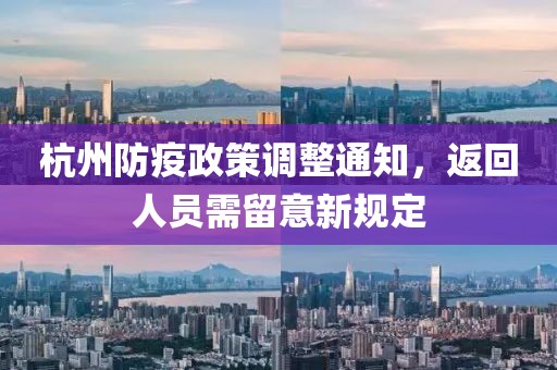 杭州防疫政策调整通知，返回人员需留意新规定