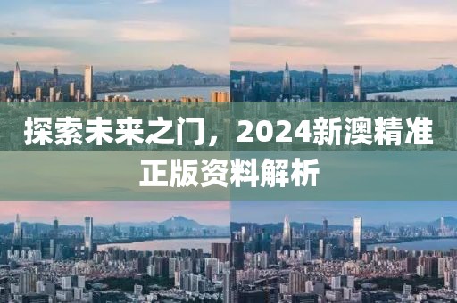 探索未来之门，2024新澳精准正版资料解析
