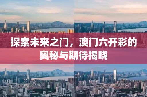 探索未来之门，澳门六开彩的奥秘与期待揭晓