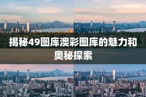 揭秘49图库澳彩图库的魅力和奥秘探索