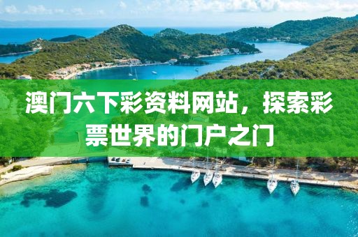 澳门六下彩资料网站，探索彩票世界的门户之门