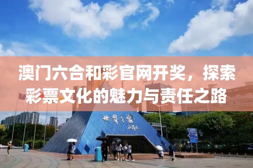 澳门六合和彩官网开奖，探索彩票文化的魅力与责任之路