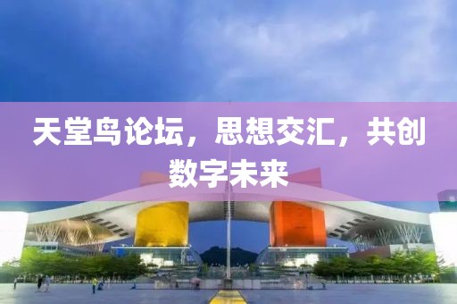 天堂鸟论坛，思想交汇，共创数字未来