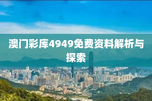 澳门彩库4949免费资料解析与探索