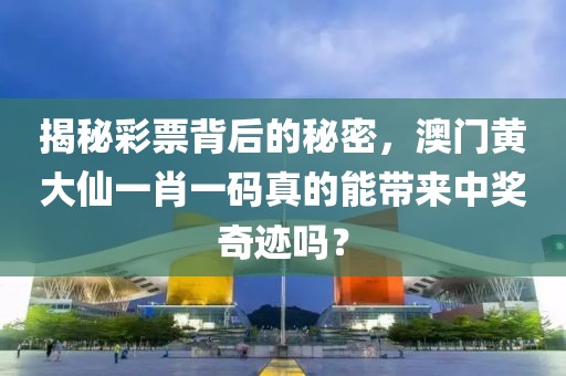揭秘彩票背后的秘密，澳门黄大仙一肖一码真的能带来中奖奇迹吗？