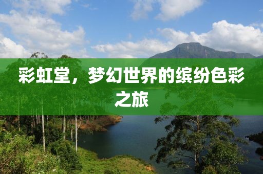 彩虹堂，梦幻世界的缤纷色彩之旅