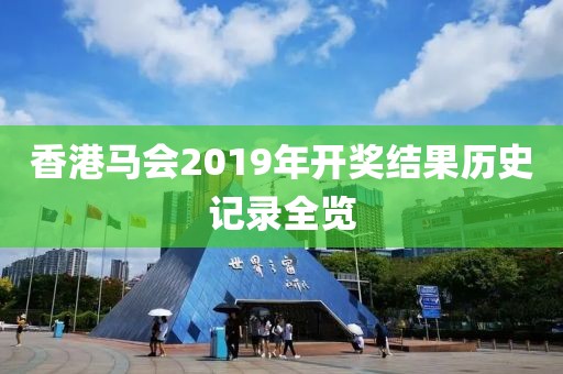 香港马会2019年开奖结果历史记录全览