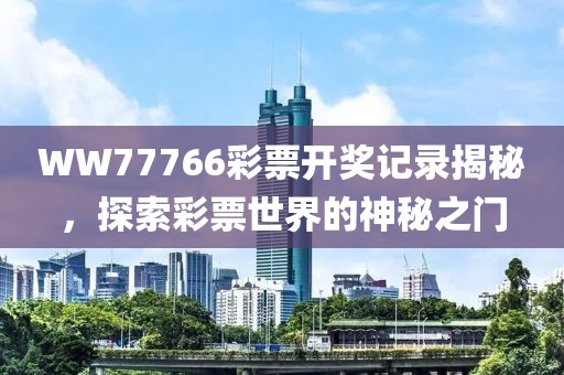 WW77766彩票开奖记录揭秘，探索彩票世界的神秘之门