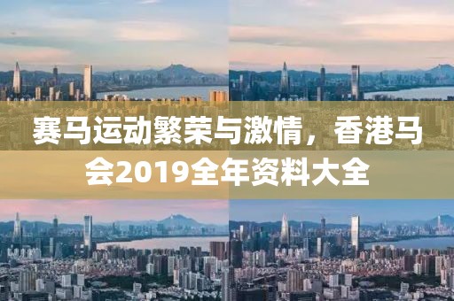 赛马运动繁荣与激情，香港马会2019全年资料大全