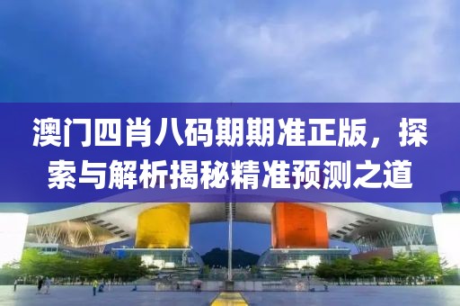 澳门四肖八码期期准正版，探索与解析揭秘精准预测之道