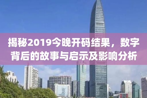 揭秘2019今晚开码结果，数字背后的故事与启示及影响分析