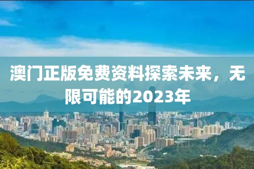 澳门正版免费资料探索未来，无限可能的2023年