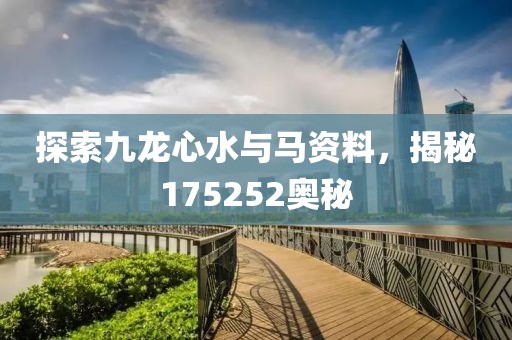 探索九龙心水与马资料，揭秘175252奥秘