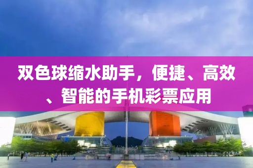 双色球缩水助手，便捷、高效、智能的手机彩票应用