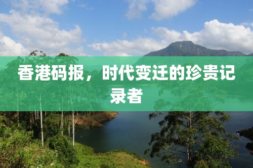 香港码报，时代变迁的珍贵记录者