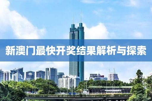 新澳门最快开奖结果解析与探索