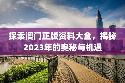 探索澳门正版资料大全，揭秘2023年的奥秘与机遇