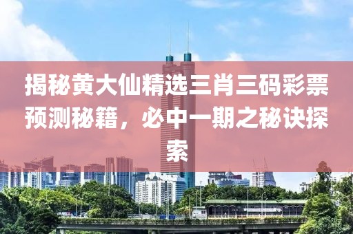黄大仙精选三肖三码必中一期