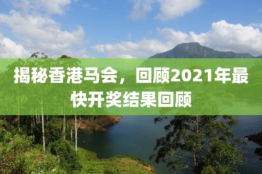 揭秘香港马会，回顾2021年最快开奖结果回顾